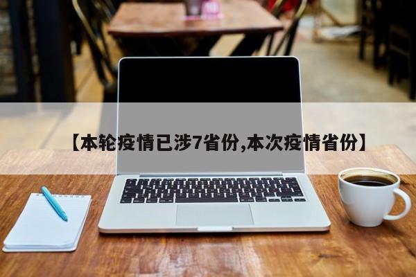 【本轮疫情已涉7省份,本次疫情省份】