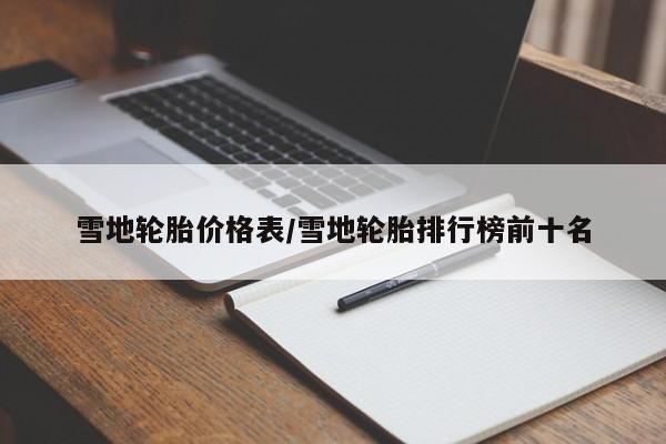 雪地轮胎价格表/雪地轮胎排行榜前十名