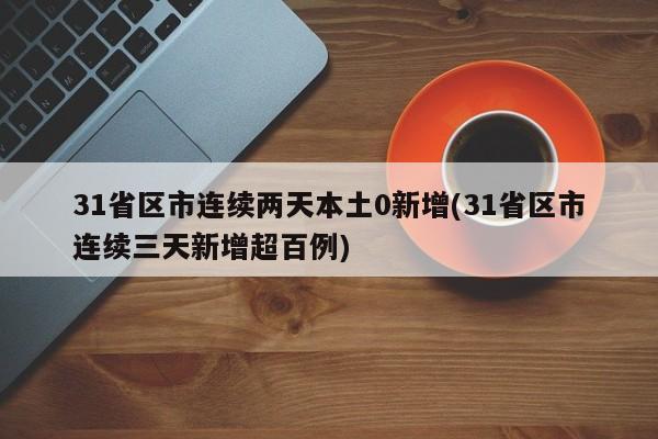 31省区市连续两天本土0新增(31省区市连续三天新增超百例)
