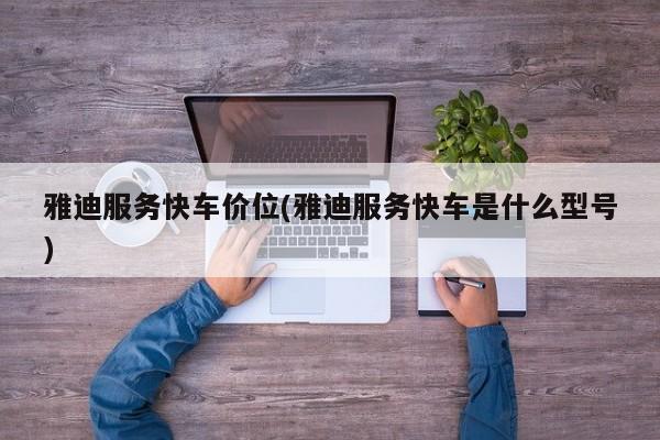 雅迪服务快车价位(雅迪服务快车是什么型号)